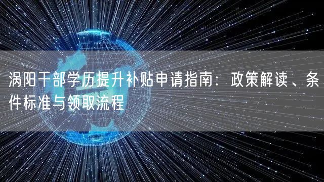 涡阳干部学历提升补贴申请指南：政策解读、条件标准与领取流程