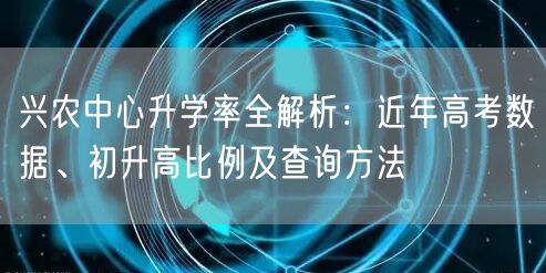 兴农中心升学率全解析：近年高考数据、初升高比例及查询方法