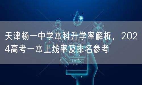 天津杨一中学本科升学率解析，2024高考一本上线率及排名参考