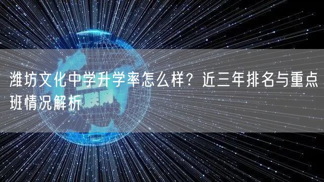 潍坊文化中学升学率怎么样?近三年排名与重点班情况解析 潍坊文化中学升学率怎么样?近三年排名与重点班情况解析