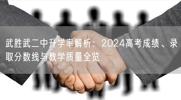 武胜武二中升学率解析:2024高考成绩、录取分数线与教学质量全览 武胜武二中升学率解析:2024高考成绩、录取分数线与教学质量全览