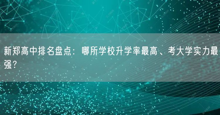 新郑高中排名盘点:哪所学校升学率最高、考大学实力最强? 新郑高中排名盘点:哪所学校升学率最高、考大学实力最强?