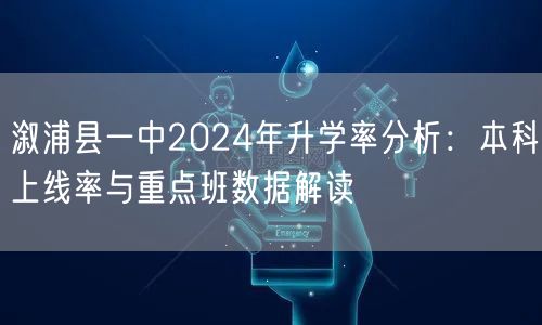 溆浦县一中2024年升学率分析:本科上线率与重点班数据解读 溆浦县一中2024年升学率分析:本科上线率与重点班数据解读