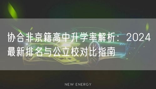 协合非京籍高中升学率解析:2024最新排名与公立校对比指南 协合非京籍高中升学率解析:2024最新排名与公立校对比指南