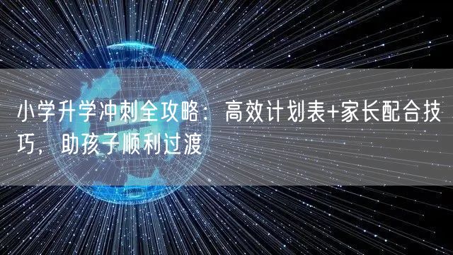小学升学冲刺全攻略：高效计划表+家长配合技巧，助孩子顺利过渡