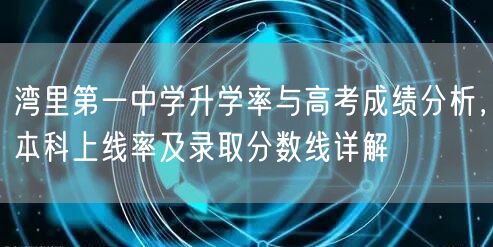 湾里第一中学升学率与高考成绩分析，本科上线率及录取分数线详解
