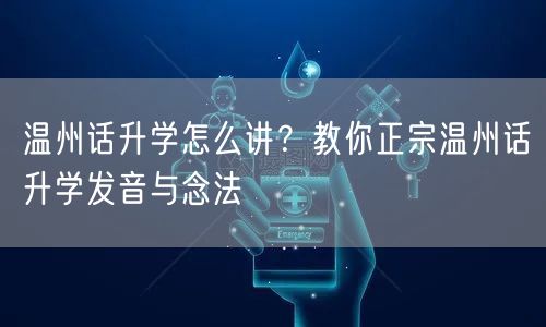 温州话升学怎么讲?教你正宗温州话升学发音与念法 温州话升学怎么讲?教你正宗温州话升学发音与念法