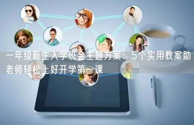 一年级新生入学班会主题方案:5个实用教案助老师轻松上好开学第一课 一年级新生入学班会主题方案:5个实用教案助老师轻松上好开学第一课