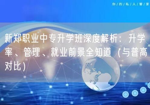 新郑职业中专升学班深度解析:升学率、管理、就业前景全知道(与普高对比) 新郑职业中专升学班深度解析:升学率、管理、就业前景全知道(与普高对比)