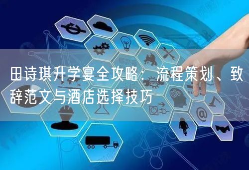 田诗琪升学宴全攻略：流程策划、致辞范文与酒店选择技巧