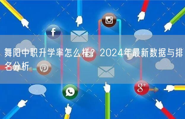 舞阳中职升学率怎么样?2024年最新数据与排名分析 舞阳中职升学率怎么样?2024年最新数据与排名分析