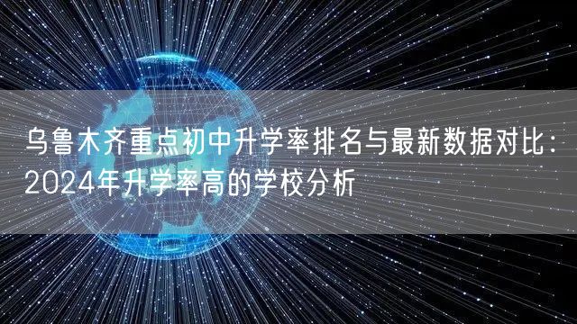 乌鲁木齐重点初中升学率排名与最新数据对比:2024年升学率高的学校分析 乌鲁木齐重点初中升学率排名与最新数据对比:2024年升学率高的学校分析