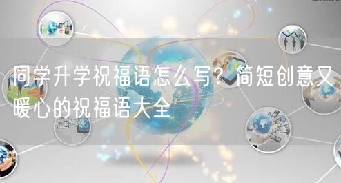 同学升学祝福语怎么写?简短创意又暖心的祝福语大全 同学升学祝福语怎么写?简短创意又暖心的祝福语大全