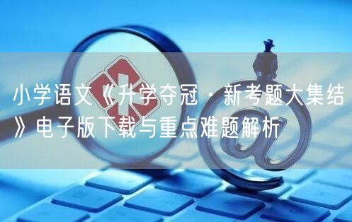小学语文《升学夺冠·新考题大集结》电子版下载与重点难题解析
