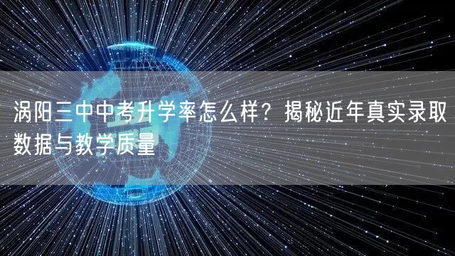 涡阳三中中考升学率怎么样？揭秘近年真实录取数据与教学质量