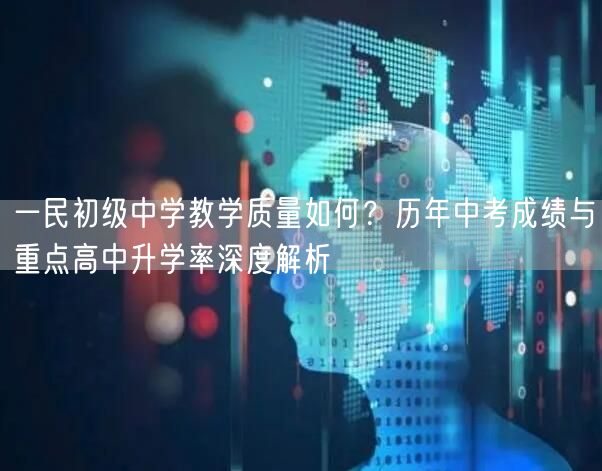 一民初级中学教学质量如何?历年中考成绩与重点高中升学率深度解析 一民初级中学教学质量如何?历年中考成绩与重点高中升学率深度解析