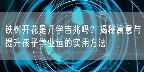 铁树开花是升学吉兆吗?揭秘寓意与提升孩子学业运的实用方法 铁树开花是升学吉兆吗?揭秘寓意与提升孩子学业运的实用方法