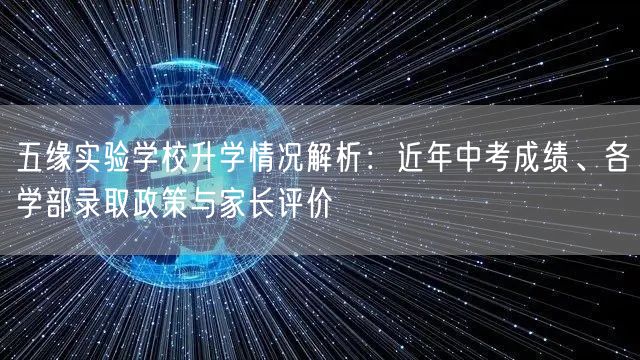 五缘实验学校升学情况解析：近年中考成绩、各学部录取政策与家长评价