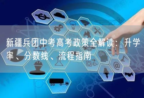 新疆兵团中考高考政策全解读:升学率、分数线、流程指南 新疆兵团中考高考政策全解读:升学率、分数线、流程指南