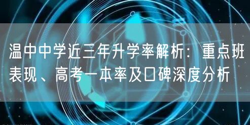 温中中学近三年升学率解析:重点班表现、高考一本率及口碑深度分析 温中中学近三年升学率解析:重点班表现、高考一本率及口碑深度分析