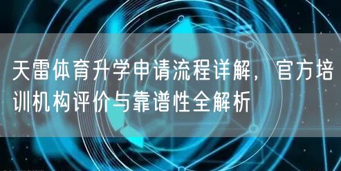 天雷体育升学申请流程详解,官方培训机构评价与靠谱性全解析 天雷体育升学申请流程详解,官方培训机构评价与靠谱性全解析