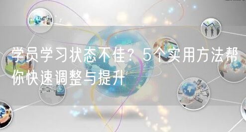 学员学习状态不佳?5个实用方法帮你快速调整与提升 学员学习状态不佳?5个实用方法帮你快速调整与提升