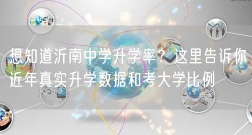想知道沂南中学升学率？这里告诉你近年真实升学数据和考大学比例