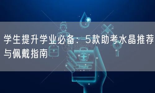 学生提升学业必备：5款助考水晶推荐与佩戴指南