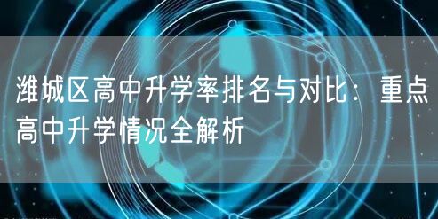 潍城区高中升学率排名与对比：重点高中升学情况全解析