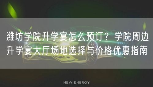 潍坊学院升学宴怎么预订?学院周边升学宴大厅场地选择与价格优惠指南 潍坊学院升学宴怎么预订?学院周边升学宴大厅场地选择与价格优惠指南