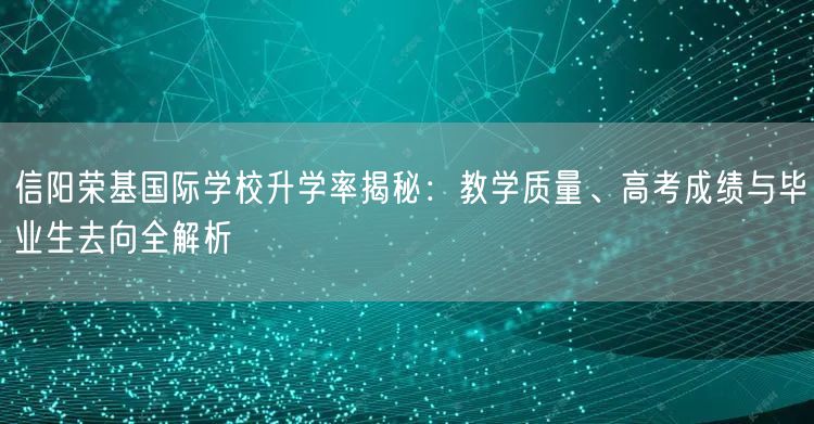 信阳荣基国际学校升学率揭秘：教学质量、高考成绩与毕业生去向全解析
