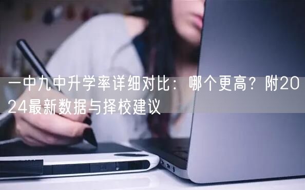 一中九中升学率详细对比：哪个更高？附2024最新数据与择校建议