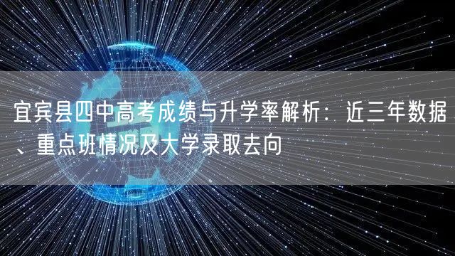 宜宾县四中高考成绩与升学率解析:近三年数据、重点班情况及大学录取去向 宜宾县四中高考成绩与升学率解析:近三年数据、重点班情况及大学录取去向