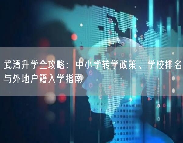 武清升学全攻略:中小学转学政策、学校排名与外地户籍入学指南 武清升学全攻略:中小学转学政策、学校排名与外地户籍入学指南