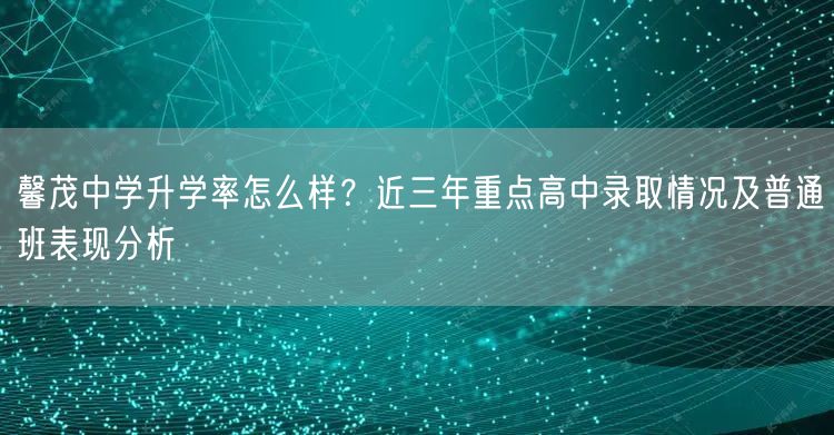 馨茂中学升学率怎么样？近三年重点高中录取情况及普通班表现分析