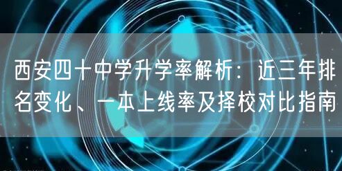 西安四十中学升学率解析:近三年排名变化、一本上线率及择校对比指南 西安四十中学升学率解析:近三年排名变化、一本上线率及择校对比指南