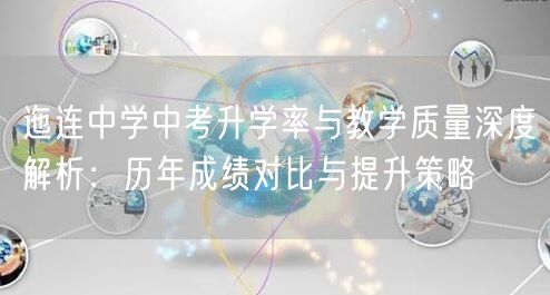 迤连中学中考升学率与教学质量深度解析:历年成绩对比与提升策略 迤连中学中考升学率与教学质量深度解析:历年成绩对比与提升策略