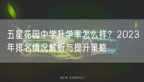 五星花园中学升学率怎么样？2023年排名情况解析与提升策略