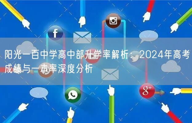 阳光一百中学高中部升学率解析:2024年高考成绩与一本率深度分析 阳光一百中学高中部升学率解析:2024年高考成绩与一本率深度分析