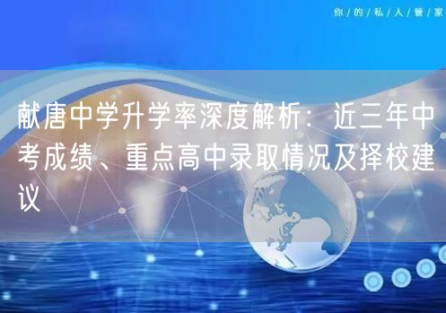 献唐中学升学率深度解析：近三年中考成绩、重点高中录取情况及择校建议
