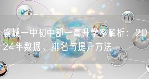 襄城一中初中部一高升学率解析:2024年数据、排名与提升方法 襄城一中初中部一高升学率解析:2024年数据、排名与提升方法