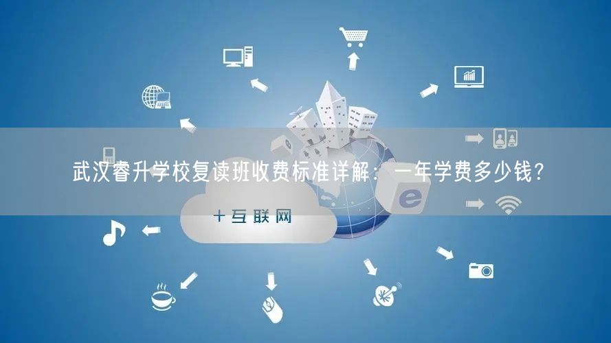 武汉睿升学校复读班收费标准详解:一年学费多少钱? 武汉睿升学校复读班收费标准详解:一年学费多少钱?