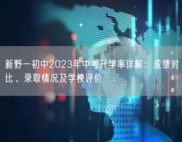 新野一初中2023年中考升学率详解:成绩对比、录取情况及学校评价 新野一初中2023年中考升学率详解:成绩对比、录取情况及学校评价