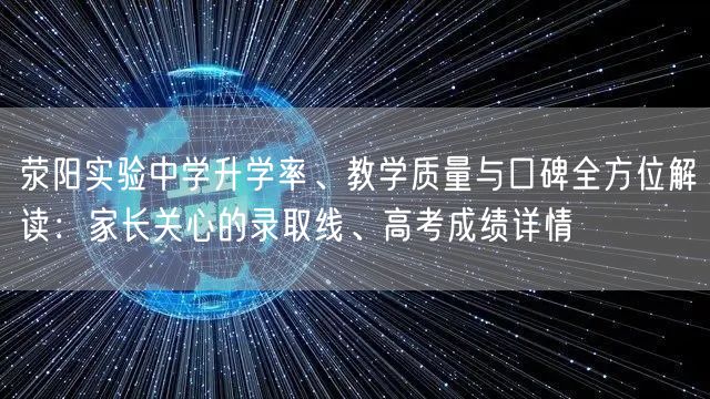 荥阳实验中学升学率、教学质量与口碑全方位解读:家长关心的录取线、高考成绩详情 荥阳实验中学升学率、教学质量与口碑全方位解读:家长关心的录取线、高考成绩详情