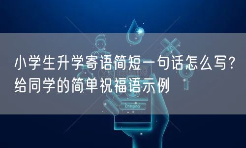 小学生升学寄语简短一句话怎么写?给同学的简单祝福语示例 小学生升学寄语简短一句话怎么写?给同学的简单祝福语示例