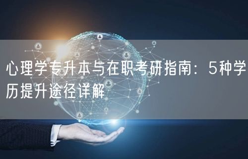 心理学专升本与在职考研指南：5种学历提升途径详解