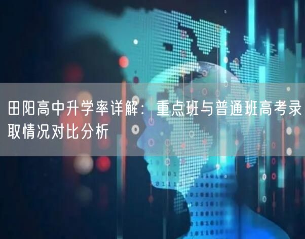 田阳高中升学率详解：重点班与普通班高考录取情况对比分析