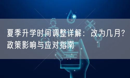 夏季升学时间调整详解:改为几月?政策影响与应对指南 夏季升学时间调整详解:改为几月?政策影响与应对指南