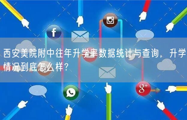 西安美院附中往年升学率数据统计与查询，升学情况到底怎么样？