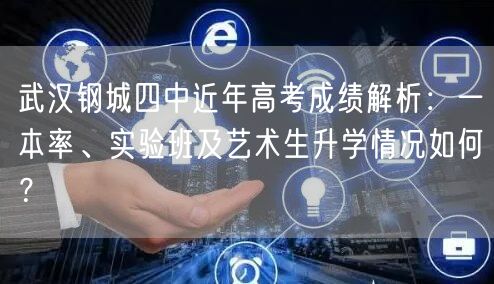 武汉钢城四中近年高考成绩解析:一本率、实验班及艺术生升学情况如何? 武汉钢城四中近年高考成绩解析:一本率、实验班及艺术生升学情况如何?